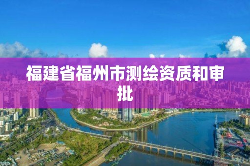 福建省福州市測(cè)繪資質(zhì)和審批