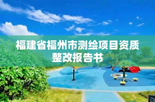 福建省福州市測繪項目資質整改報告書