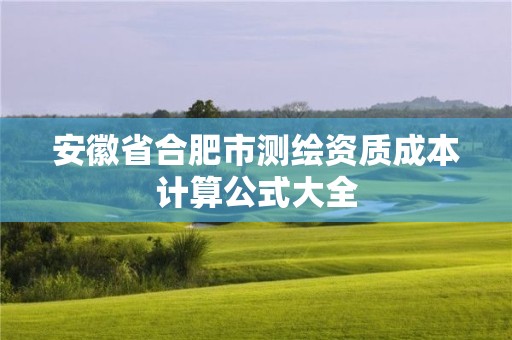 安徽省合肥市測繪資質成本計算公式大全