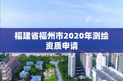 福建省福州市2020年測繪資質申請