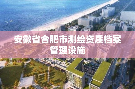 安徽省合肥市測繪資質檔案管理設施