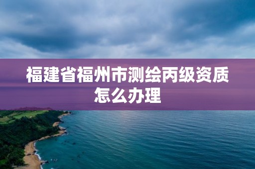 福建省福州市測繪丙級資質怎么辦理