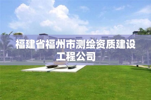 福建省福州市測(cè)繪資質(zhì)建設(shè)工程公司