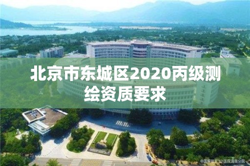 北京市東城區(qū)2020丙級測繪資質(zhì)要求