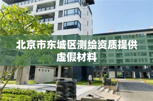 北京市東城區測繪資質提供虛假材料