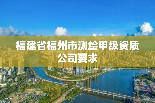 福建省福州市測繪甲級資質公司要求