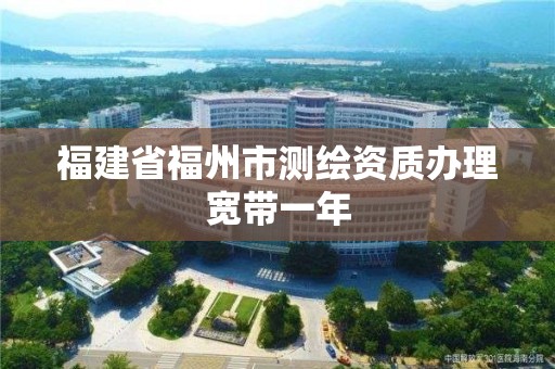 福建省福州市測(cè)繪資質(zhì)辦理寬帶一年