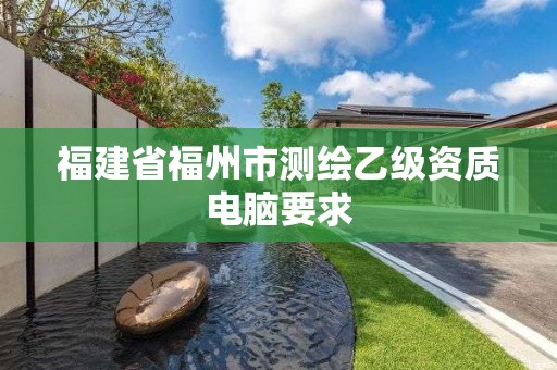 福建省福州市測繪乙級資質電腦要求