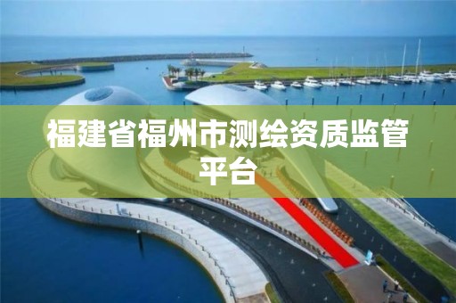 福建省福州市測繪資質監管平臺