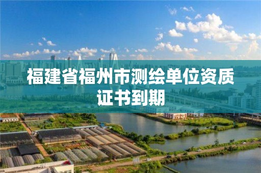 福建省福州市測繪單位資質證書到期