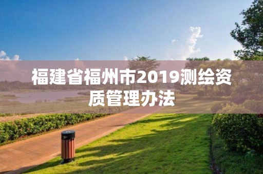 福建省福州市2019測繪資質管理辦法