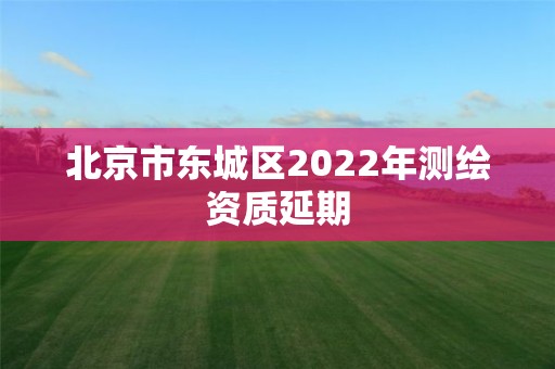 北京市東城區2022年測繪資質延期