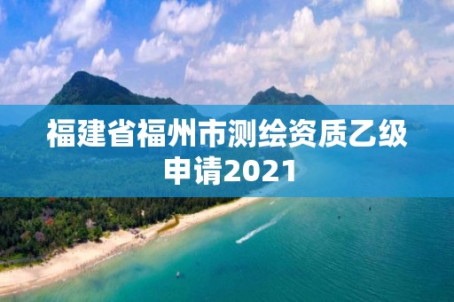 福建省福州市測繪資質乙級申請2021