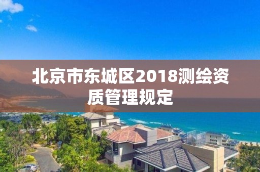 北京市東城區2018測繪資質管理規定