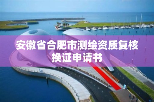 安徽省合肥市測繪資質復核換證申請書