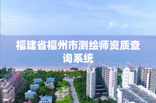 福建省福州市測(cè)繪師資質(zhì)查詢系統(tǒng)