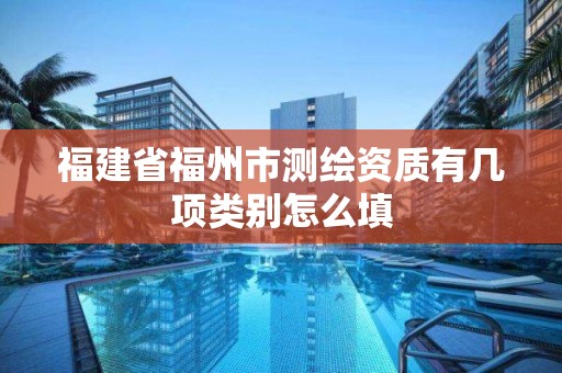 福建省福州市測繪資質有幾項類別怎么填