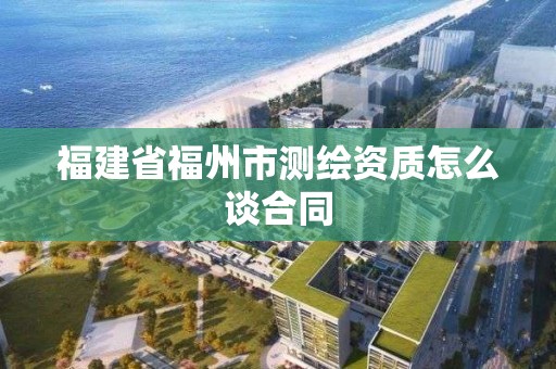 福建省福州市測繪資質怎么談合同