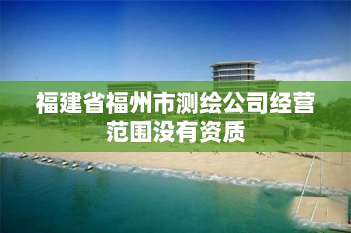 福建省福州市測繪公司經營范圍沒有資質