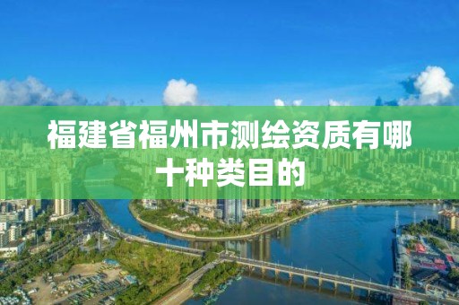 福建省福州市測繪資質有哪十種類目的