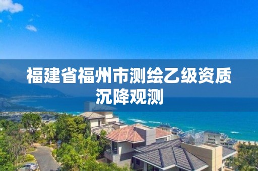 福建省福州市測繪乙級資質沉降觀測