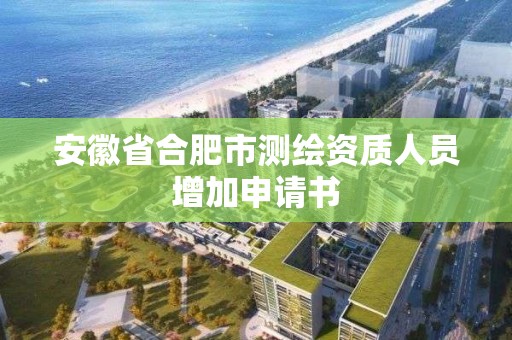 安徽省合肥市測繪資質人員增加申請書