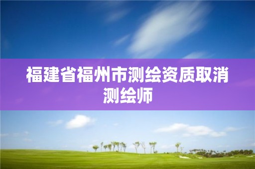 福建省福州市測繪資質取消測繪師