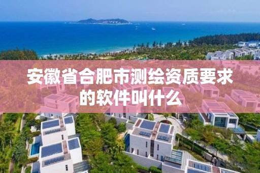 安徽省合肥市測繪資質要求的軟件叫什么