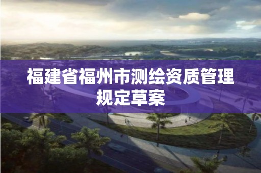 福建省福州市測繪資質管理規定草案