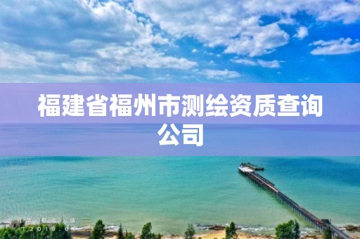 福建省福州市測繪資質查詢公司