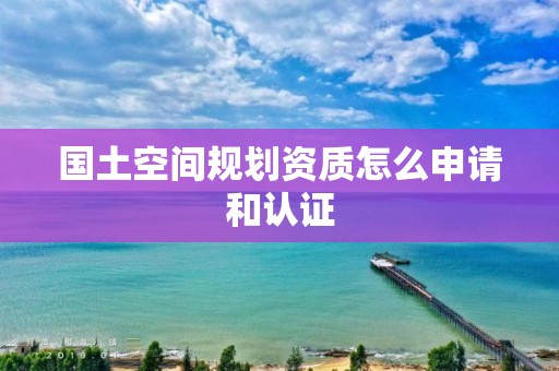 國土空間規劃資質怎么申請和認證