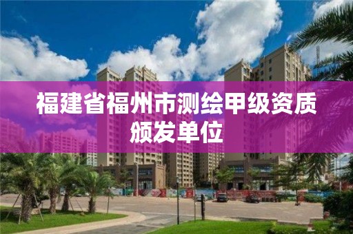 福建省福州市測繪甲級資質頒發單位