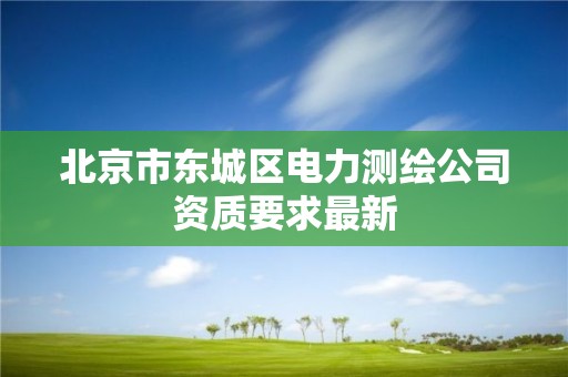 北京市東城區電力測繪公司資質要求最新