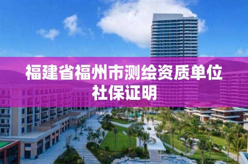 福建省福州市測繪資質單位社保證明