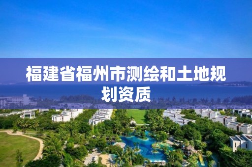 福建省福州市測繪和土地規劃資質