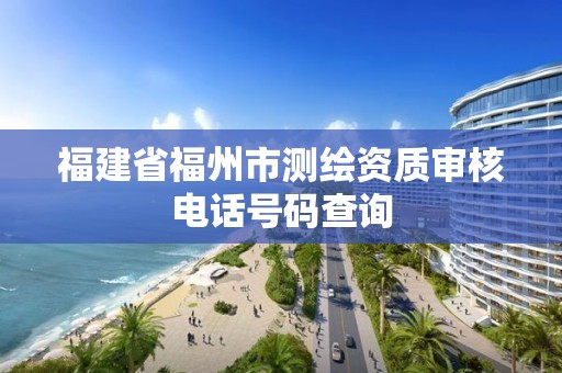 福建省福州市測繪資質審核電話號碼查詢