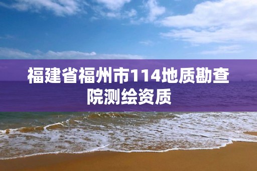 福建省福州市114地質勘查院測繪資質