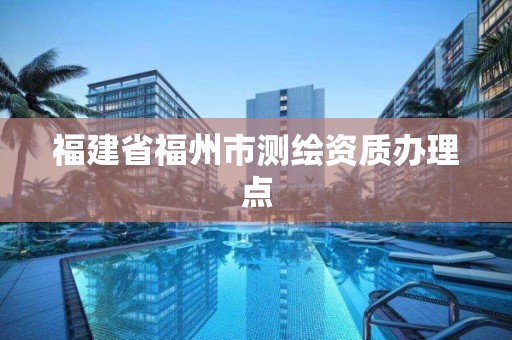 福建省福州市測繪資質辦理點