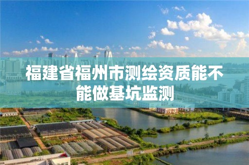 福建省福州市測繪資質能不能做基坑監測