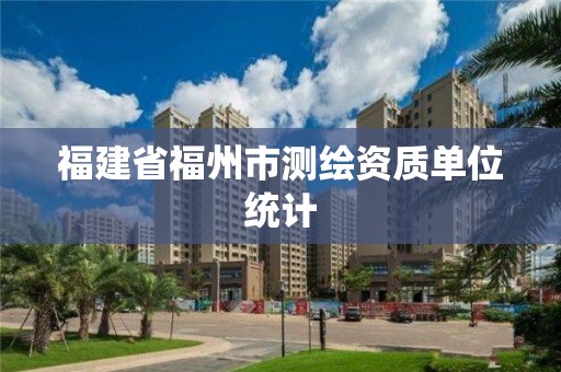 福建省福州市測繪資質單位統計