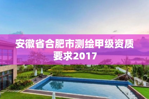 安徽省合肥市測繪甲級資質要求2017