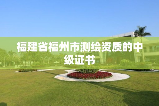 福建省福州市測繪資質的中級證書