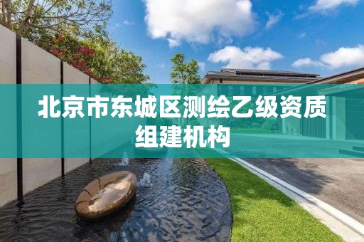 北京市東城區(qū)測繪乙級資質(zhì)組建機(jī)構(gòu)