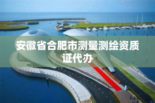 安徽省合肥市測量測繪資質證代辦