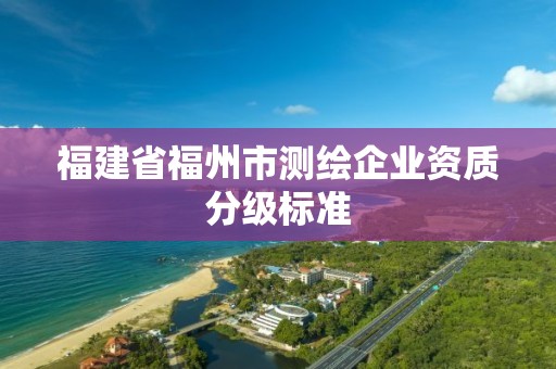 福建省福州市測繪企業(yè)資質(zhì)分級標準