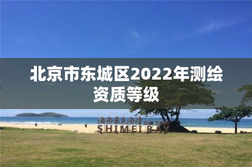 北京市東城區(qū)2022年測(cè)繪資質(zhì)等級(jí)