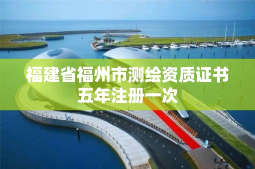 福建省福州市測繪資質證書五年注冊一次