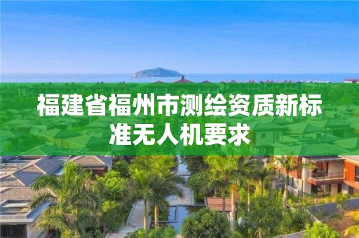 福建省福州市測繪資質新標準無人機要求