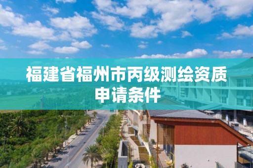 福建省福州市丙級測繪資質申請條件