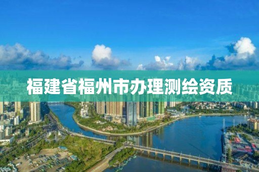 福建省福州市辦理測繪資質